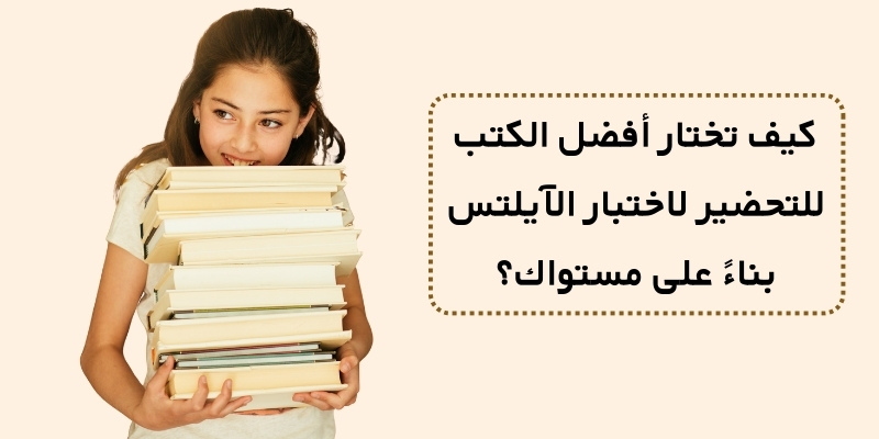 كيف تختار أفضل الكتب للتحضير لاختبار الآيلتس بناءً على مستواك؟