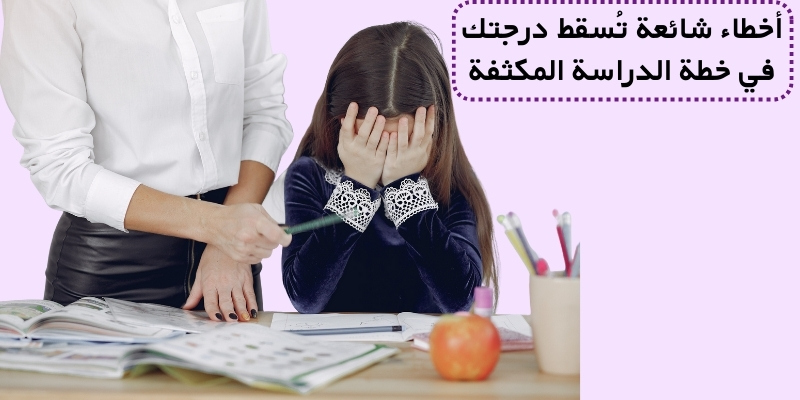 أخطاء شائعة تُسقط درجتك في خطة الدراسة المكثفة