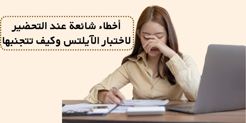 أخطاء شائعة عند التحضير لاختبار الآيلتس وكيف تتجنبها