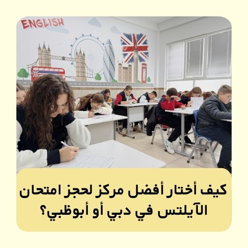 كيف أختار أفضل مركز لحجز امتحان الآيلتس في دبي أو أبوظبي؟