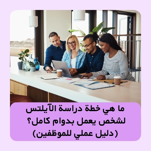 ما هي خطة دراسة الآيلتس لشخص يعمل بدوام كامل؟
