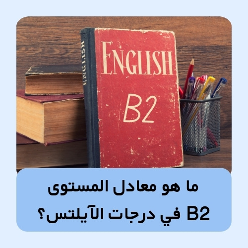 ما هو معادل المستوى B2 في درجات الآيلتس؟ شرح واضح للمستويات