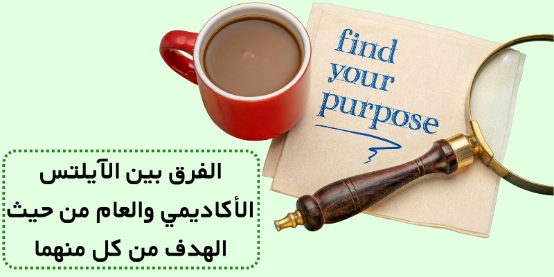 الفرق بين الآيلتس الأكاديمي والعام من حيث الهدف من كل منهما