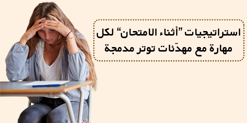 استراتيجيات ”أثناء الامتحان“ لكل مهارة مع مهدّئات توتر مدمجة