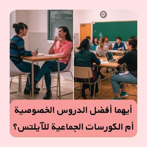 أيهما أفضل الدروس الخصوصية أم الكورسات الجماعية للآيلتس؟