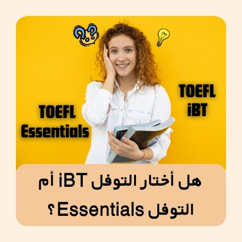 هل أختار التوفل iBT أم التوفل Essentials؟ أيُّهما أفضل؟