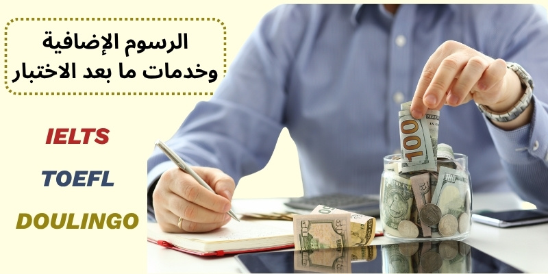 الرسوم الإضافية وخدمات ما بعد الاختبار IELTS/ TOEFL / DOULINGO