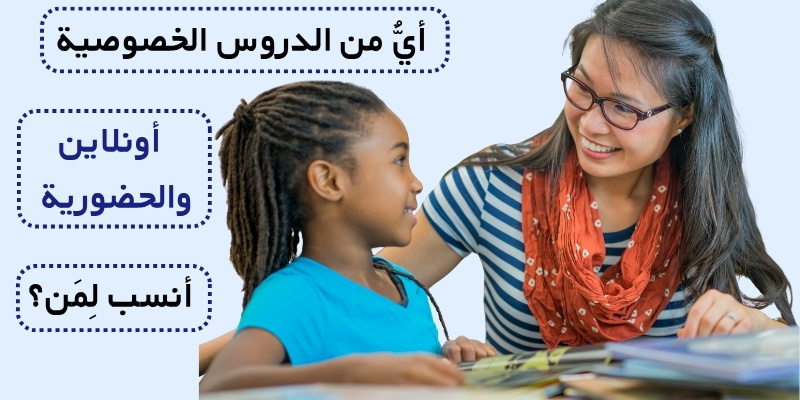 أيٌّ من الدروس الخصوصية أونلاين والحضورية أنسب لِمَن؟