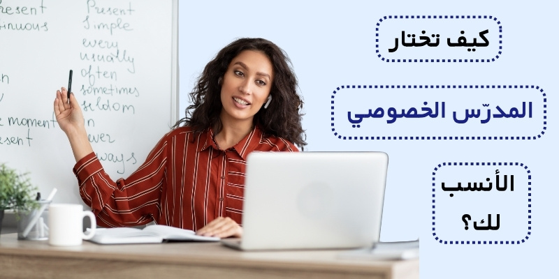 كيف تختار المدرّس الخصوصي الأنسب لك؟
