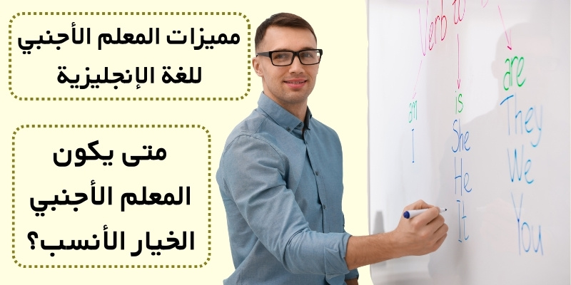 متى يكون المعلم الأجنبي الخيار الأنسب؟ مميزات المعلم الأجنبي للغة الإنجليزية