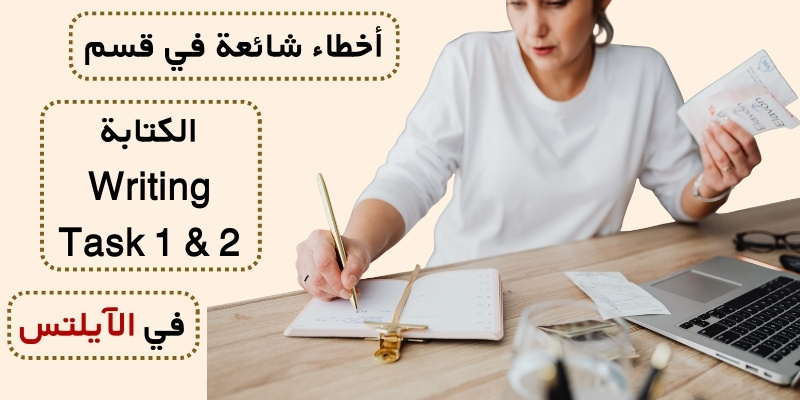أخطاء شائعة في قسم الكتابة (Writing Task 1 & 2) في الآيلتس