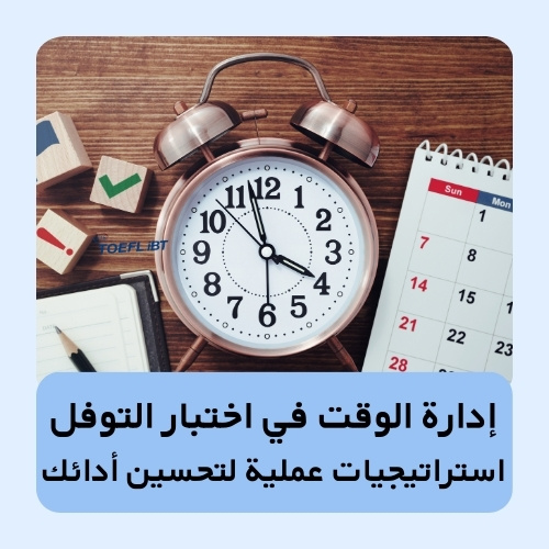إدارة الوقت في اختبار التوفل: استراتيجيات عملية لتحسين أدائك