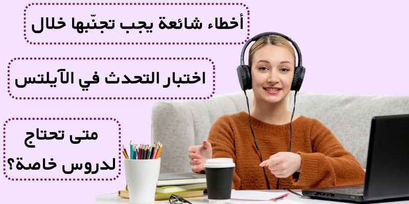 أخطاء شائعة يجب تجنّبها خلال اختبار التحدث في الآيلتس متى تحتاج لدروس خاصة؟