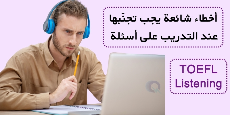 أخطاء شائعة يجب تجنّبها عند التدريب على أسئلة TOEFL Listening