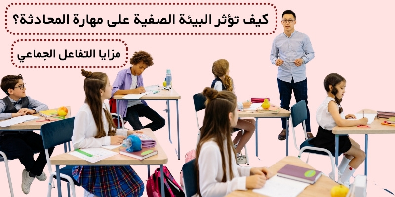 كيف تؤثر البيئة الصفية على مهارة المحادثة؟