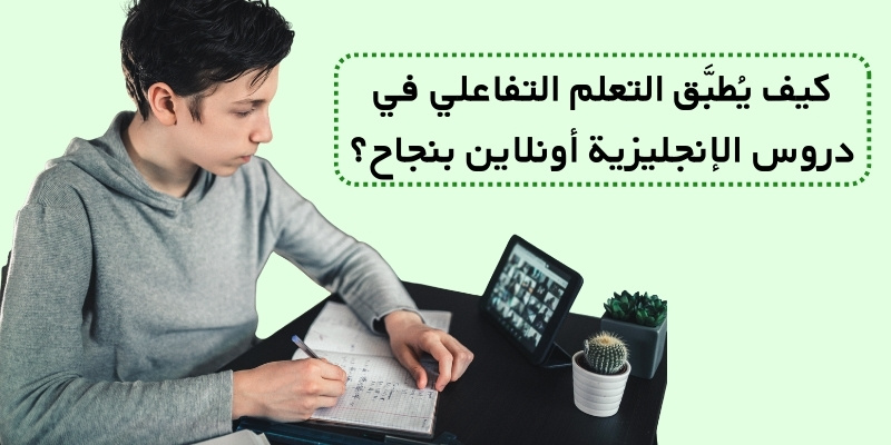 كيف يُطبَّق التعلم التفاعلي في دروس الإنجليزية أونلاين بنجاح؟