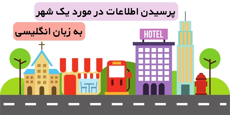 پرسیدن اطلاعات در مورد یک شهر به انگلیسی